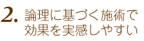 2.論理に基づく施術で効果を実感しやすい